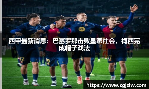 西甲最新消息：巴塞罗那击败皇家社会，梅西完成帽子戏法