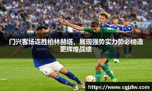 门兴客场连胜柏林赫塔，展现强势实力势必缔造更辉煌战绩
