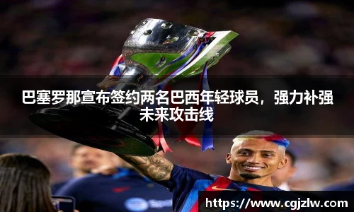 巴塞罗那宣布签约两名巴西年轻球员，强力补强未来攻击线